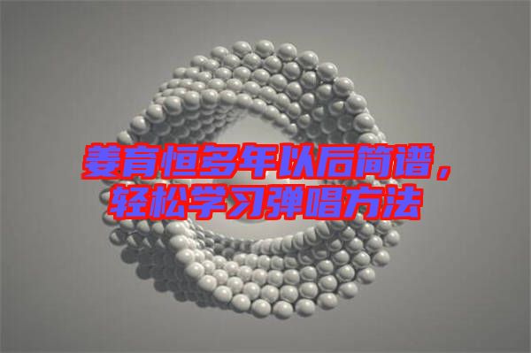 姜育恒多年以后簡(jiǎn)譜，輕松學(xué)習(xí)彈唱方法