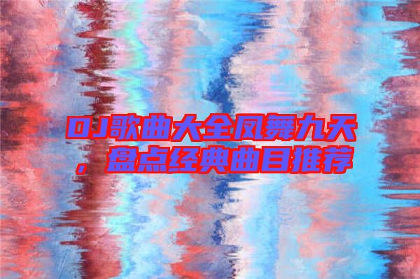 DJ歌曲大全鳳舞九天，盤點(diǎn)經(jīng)典曲目推薦