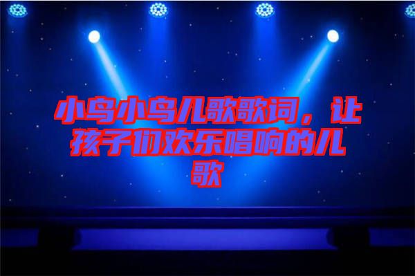 小鳥小鳥兒歌歌詞，讓孩子們歡樂唱響的兒歌