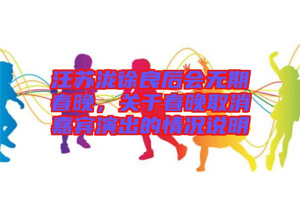 汪蘇瀧徐良后會無期春晚，關于春晚取消嘉賓演出的情況說明