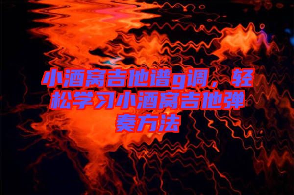 小酒窩吉他譜g調(diào)，輕松學(xué)習(xí)小酒窩吉他彈奏方法