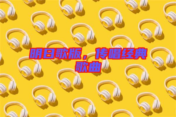 明日歌版，傳唱經(jīng)典歌曲