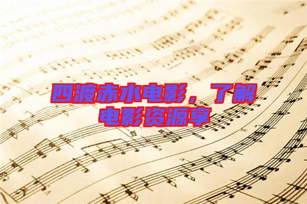 四渡赤水電影，了解電影資源享