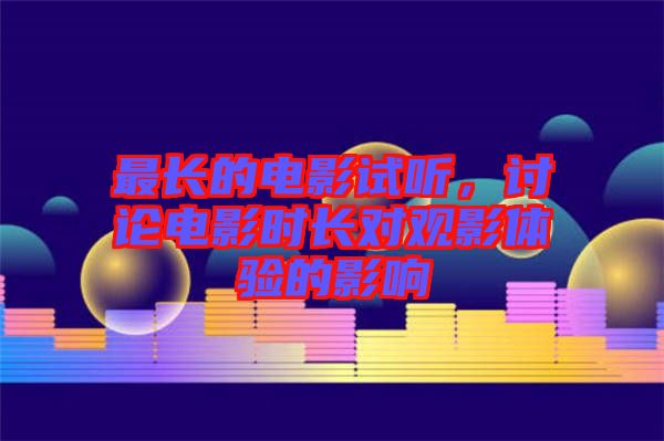 最長(zhǎng)的電影試聽，討論電影時(shí)長(zhǎng)對(duì)觀影體驗(yàn)的影響