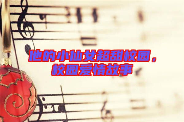 他的小仙女超甜校園，校園愛情故事