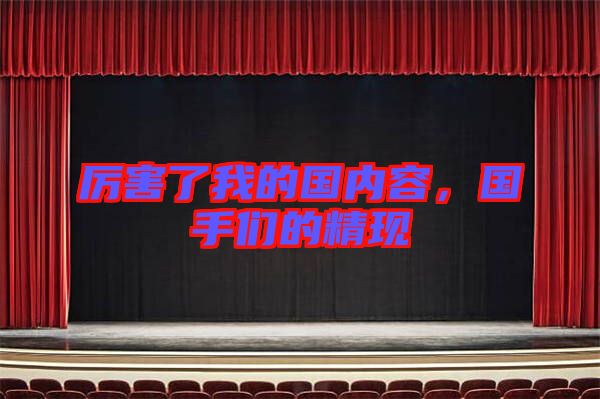 厲害了我的國(guó)內(nèi)容，國(guó)手們的精現(xiàn)