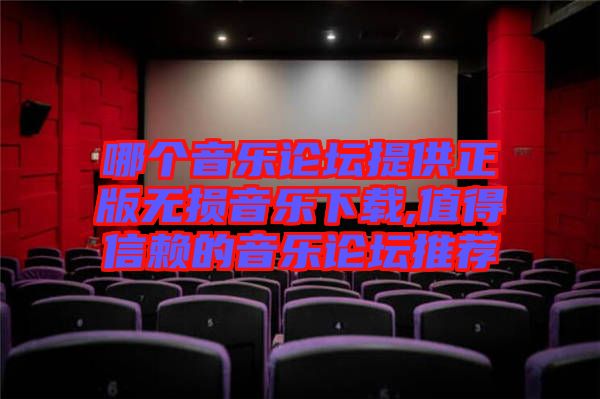哪個(gè)音樂(lè)論壇提供正版無(wú)損音樂(lè)下載,值得信賴的音樂(lè)論壇推薦