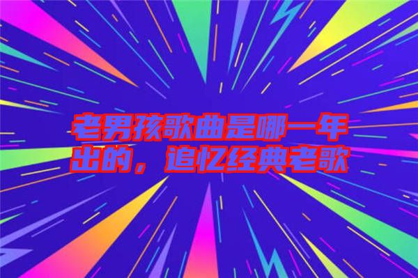 老男孩歌曲是哪一年出的，追憶經(jīng)典老歌
