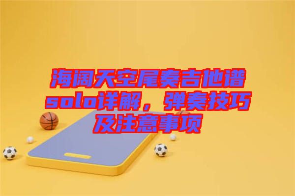 海闊天空尾奏吉他譜solo詳解，彈奏技巧及注意事項(xiàng)