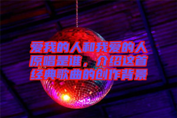 愛我的人和我愛的人原唱是誰，介紹這首經(jīng)典歌曲的創(chuàng)作背景