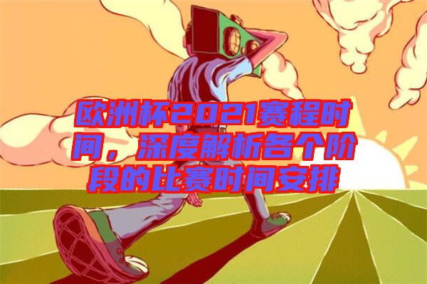 歐洲杯2021賽程時間，深度解析各個階段的比賽時間安排