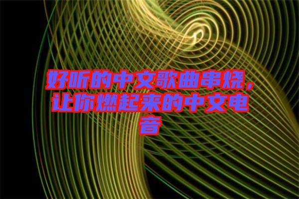 好聽的中文歌曲串燒，讓你燃起來的中文電音