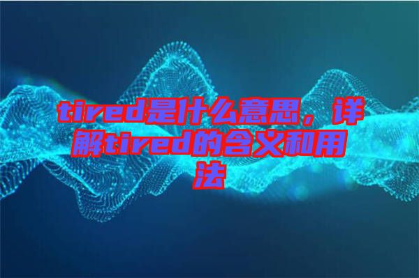 tired是什么意思，詳解tired的含義和用法