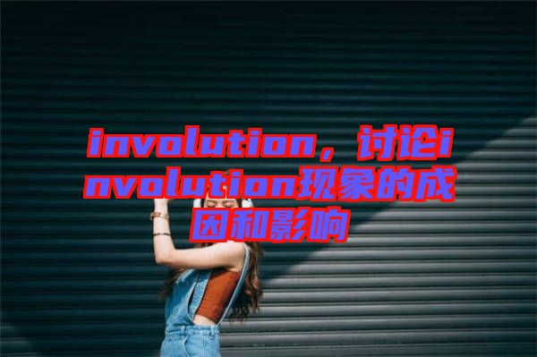 involution，討論involution現(xiàn)象的成因和影響