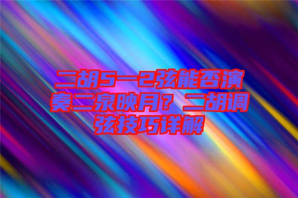 二胡5一2弦能否演奏二泉映月？二胡調(diào)弦技巧詳解