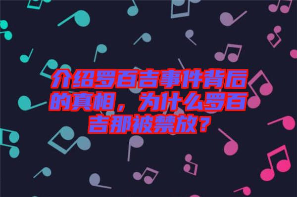 介紹羅百吉事件背后的真相，為什么羅百吉那被禁放？