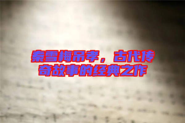 秦雪梅吊孝，古代傳奇故事的經(jīng)典之作