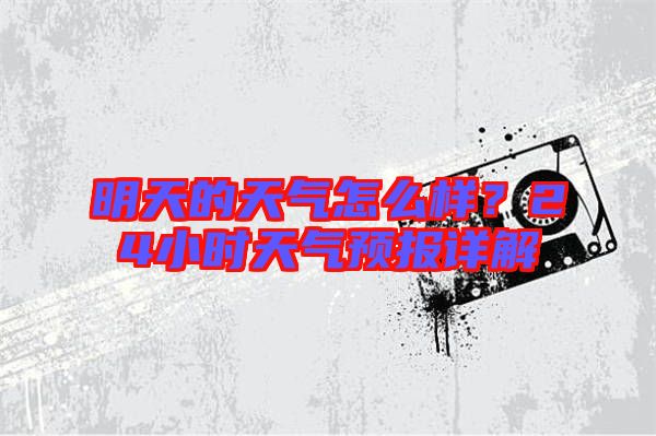 明天的天氣怎么樣？24小時(shí)天氣預(yù)報(bào)詳解