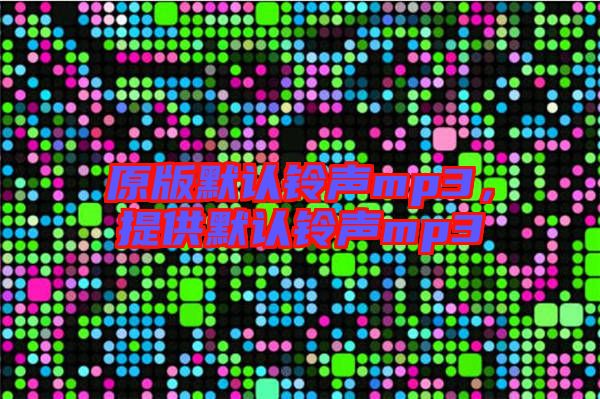 原版默認(rèn)鈴聲mp3，提供默認(rèn)鈴聲mp3