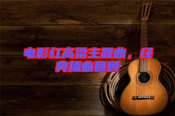 電影紅高粱主題曲，經(jīng)典插曲回顧