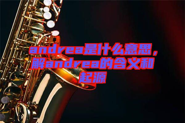 andrea是什么意思，解andrea的含義和起源