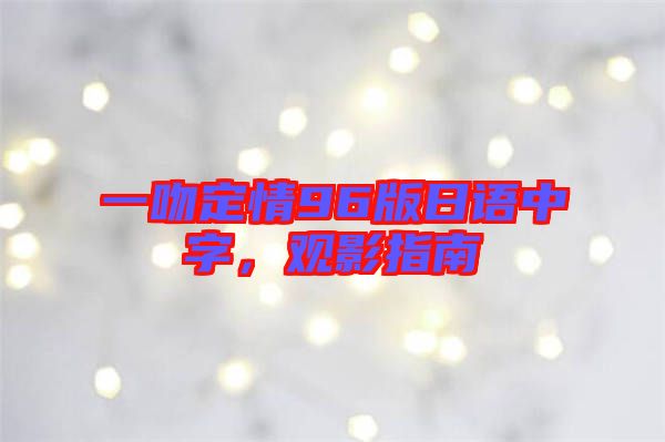 一吻定情96版日語(yǔ)中字，觀影指南