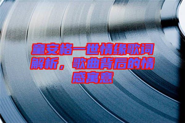 童安格一世情緣歌詞解析，歌曲背后的情感寓意