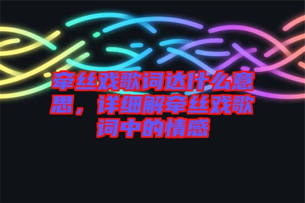 牽絲戲歌詞達什么意思，詳細解牽絲戲歌詞中的情感