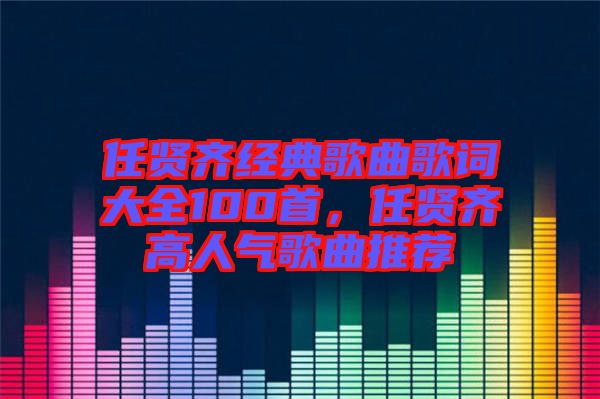 任賢齊經(jīng)典歌曲歌詞大全100首，任賢齊高人氣歌曲推薦