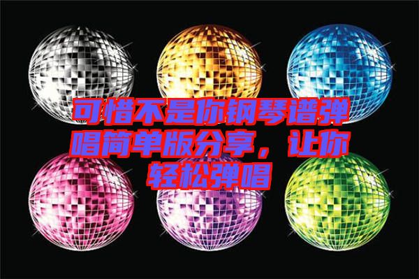 可惜不是你鋼琴譜彈唱簡(jiǎn)單版分享，讓你輕松彈唱