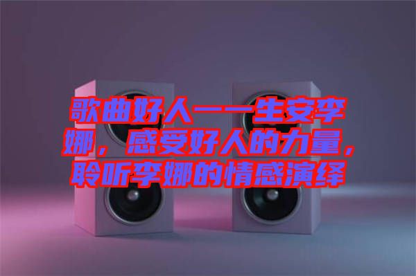 歌曲好人一一生安李娜，感受好人的力量，聆聽李娜的情感演繹