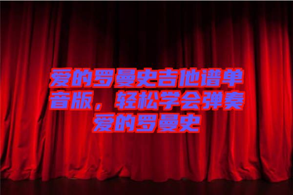 愛的羅曼史吉他譜單音版，輕松學(xué)會(huì)彈奏愛的羅曼史
