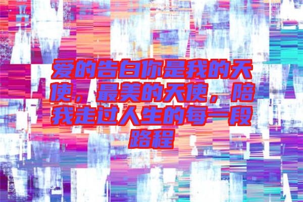 愛的告白你是我的天使，最美的天使，陪我走過人生的每一段路程