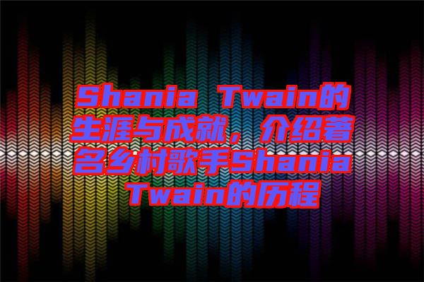 Shania Twain的生涯與成就，介紹著名鄉(xiāng)村歌手Shania Twain的歷程