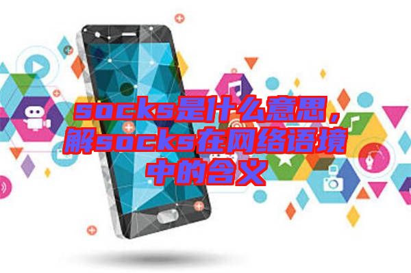 socks是什么意思，解socks在網(wǎng)絡(luò)語境中的含義