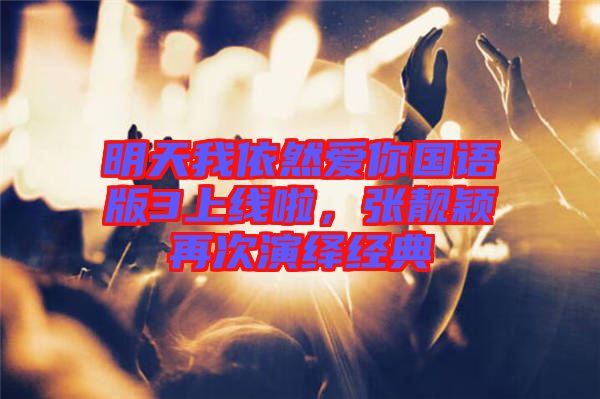明天我依然愛你國語版3上線啦，張靚穎再次演繹經(jīng)典