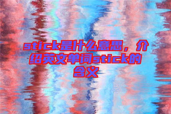 stick是什么意思，介紹英文單詞stick的含義