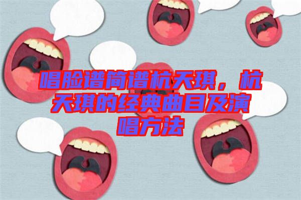 唱臉譜簡(jiǎn)譜杭天琪，杭天琪的經(jīng)典曲目及演唱方法