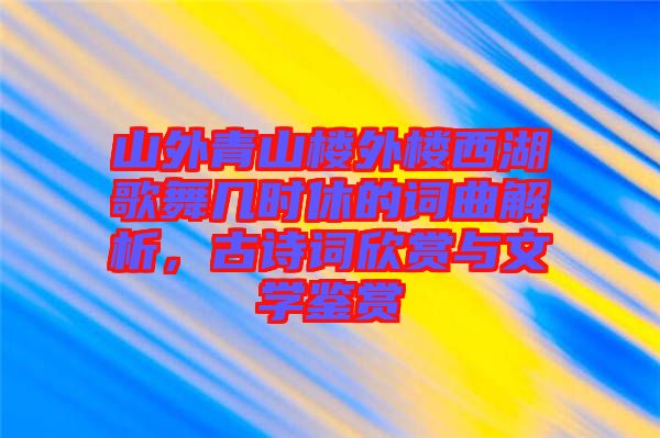 山外青山樓外樓西湖歌舞幾時休的詞曲解析，古詩詞欣賞與文學鑒賞