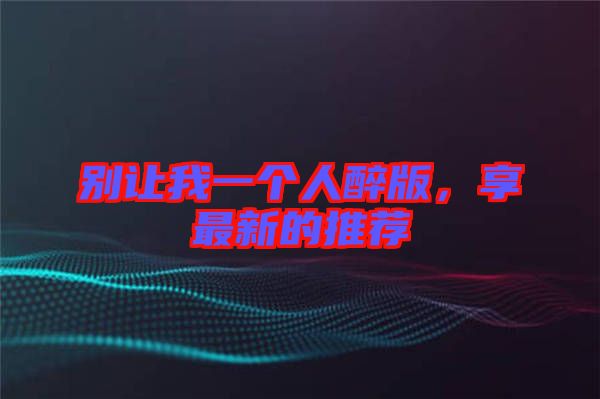別讓我一個人醉版，享最新的推薦