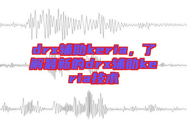 drx輔助keria，了解最新的drx輔助keria技術(shù)