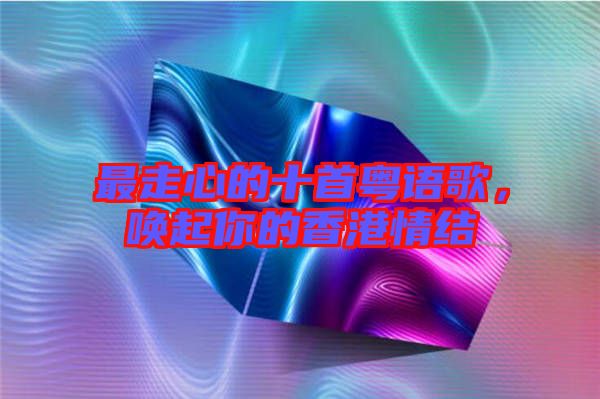 最走心的十首粵語(yǔ)歌，喚起你的香港情結(jié)