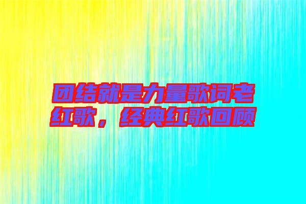 團(tuán)結(jié)就是力量歌詞老紅歌，經(jīng)典紅歌回顧