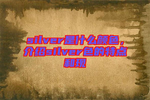 silver是什么顏色，介紹silver色的特點(diǎn)和現(xiàn)
