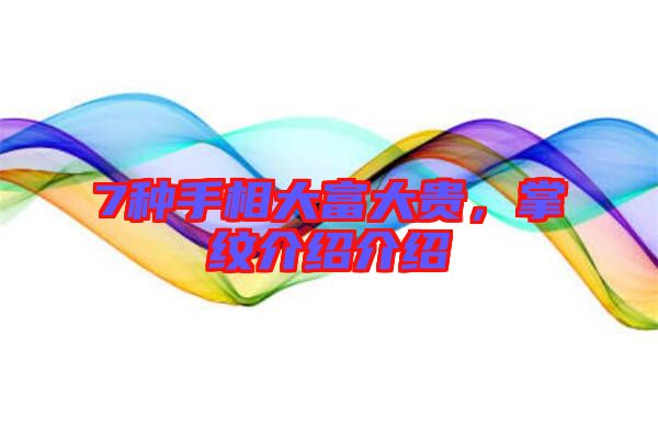 7種手相大富大貴，掌紋介紹介紹