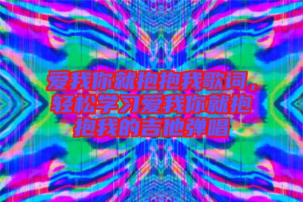 愛我你就抱抱我歌詞，輕松學習愛我你就抱抱我的吉他彈唱