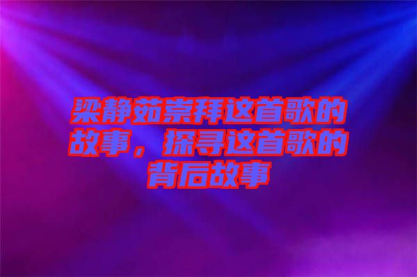 梁靜茹崇拜這首歌的故事，探尋這首歌的背后故事