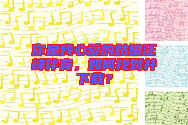 你是我心愛的姑娘汪峰伴奏，如何找到并下載？