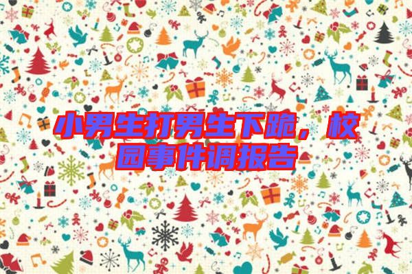 小男生打男生下跪，校園事件調(diào)報告