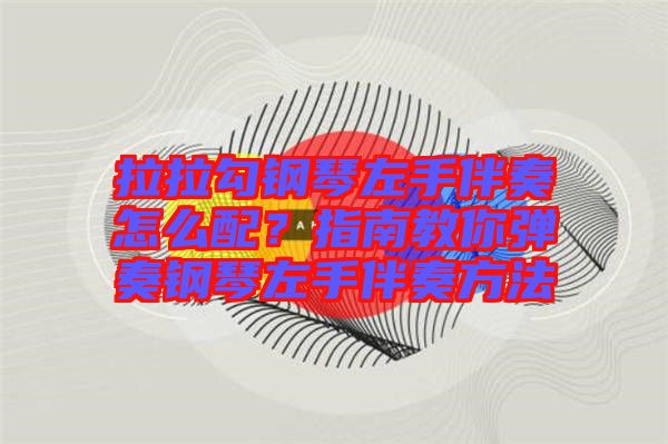 拉拉勾鋼琴左手伴奏怎么配？指南教你彈奏鋼琴左手伴奏方法